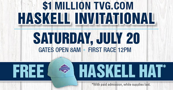 $1 Million TVG.com Haskell Invitational - Sat, July 20 - Gates Open 8am, First Race 12pm - Free Haskell Hat (with paid admission, while supplies last)